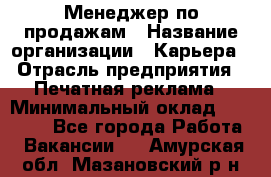 Менеджер по продажам › Название организации ­ Карьера › Отрасль предприятия ­ Печатная реклама › Минимальный оклад ­ 60 000 - Все города Работа » Вакансии   . Амурская обл.,Мазановский р-н